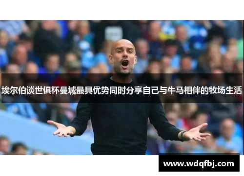 埃尔伯谈世俱杯曼城最具优势同时分享自己与牛马相伴的牧场生活