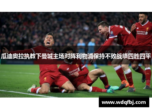 瓜迪奥拉执教下曼城主场对阵利物浦保持不败战绩四胜四平