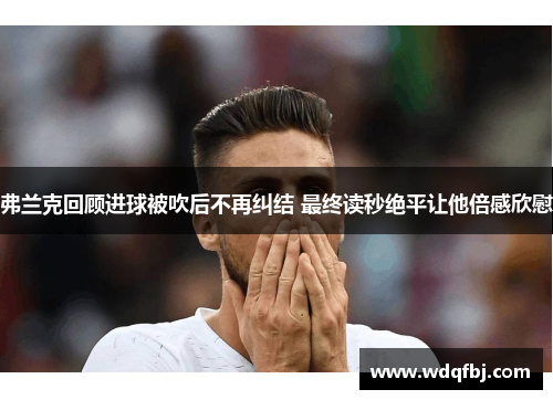 弗兰克回顾进球被吹后不再纠结 最终读秒绝平让他倍感欣慰