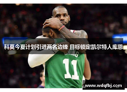 科莫今夏计划引进两名边锋 目标锁定凯尔特人库恩