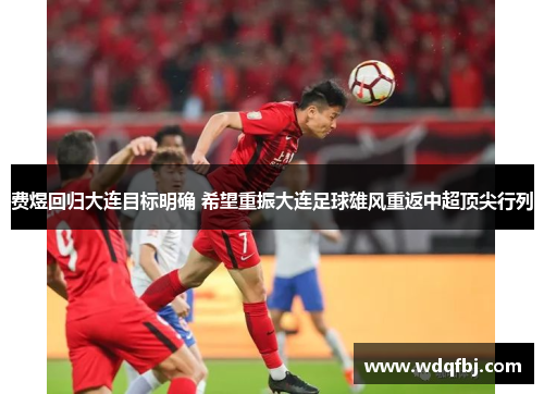 费煜回归大连目标明确 希望重振大连足球雄风重返中超顶尖行列