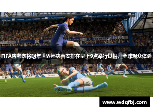FIFA应考虑将明年世界杯决赛安排在早上9点举行以提升全球观众体验