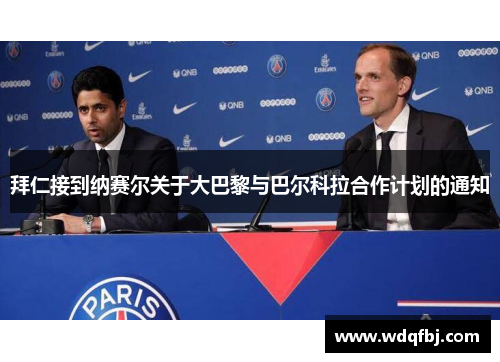 拜仁接到纳赛尔关于大巴黎与巴尔科拉合作计划的通知