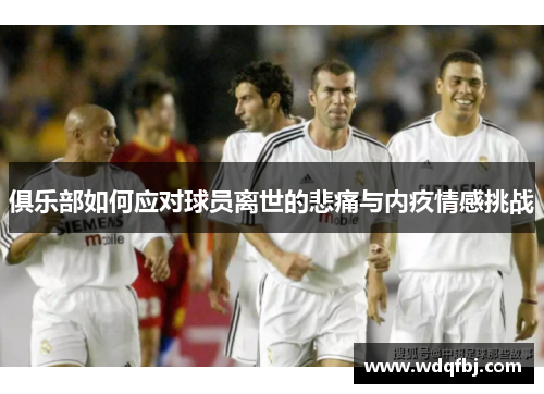 俱乐部如何应对球员离世的悲痛与内疚情感挑战