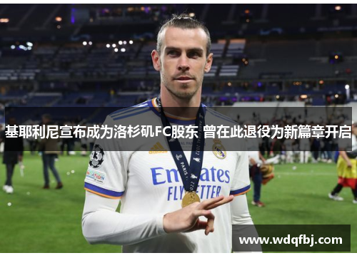 基耶利尼宣布成为洛杉矶FC股东 曾在此退役为新篇章开启